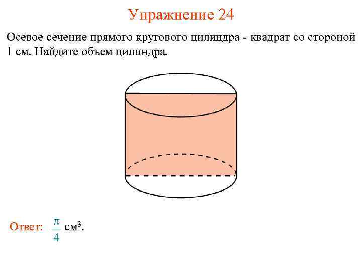 Упражнение 24 Осевое сечение прямого кругового цилиндра - квадрат со стороной 1 см. Найдите