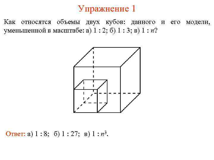 Упражнение 1 Как относятся объемы двух кубов: данного и его модели, уменьшенной в масштабе: