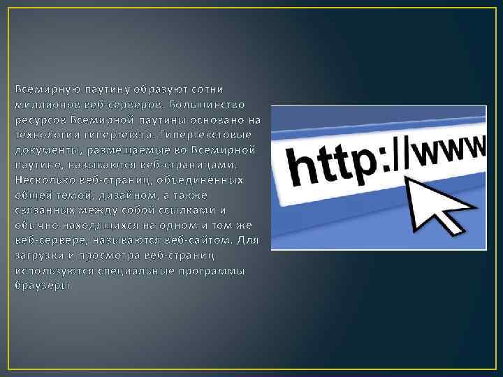 Всемирную паутину образуют сотни миллионов веб-серверов. Большинство ресурсов Всемирной паутины основано на технологии гипертекста.