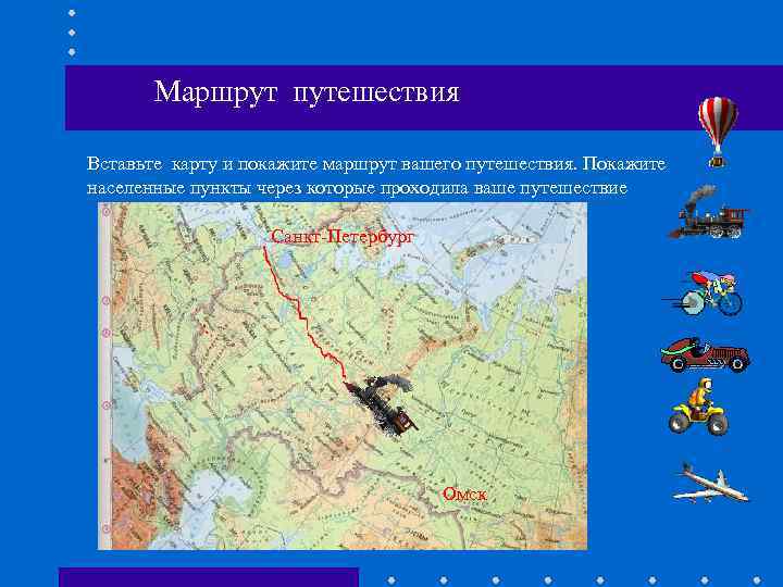 Маршрут путешествия Вставьте карту и покажите маршрут вашего путешествия. Покажите населенные пункты через которые