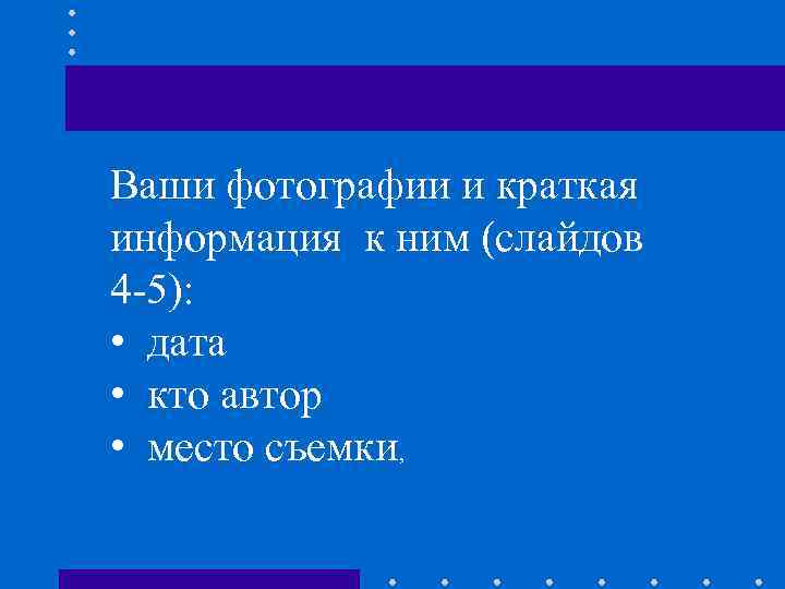 Ваши фотографии и краткая информация к ним (слайдов 4 -5): • дата • кто