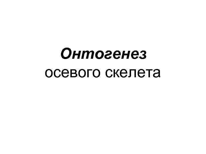 Онтогенез осевого скелета 