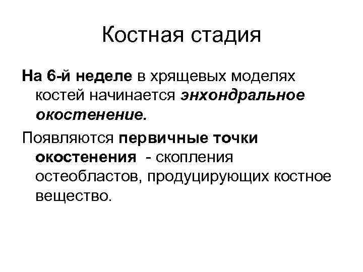 Костная стадия На 6 -й неделе в хрящевых моделях костей начинается энхондральное окостенение. Появляются