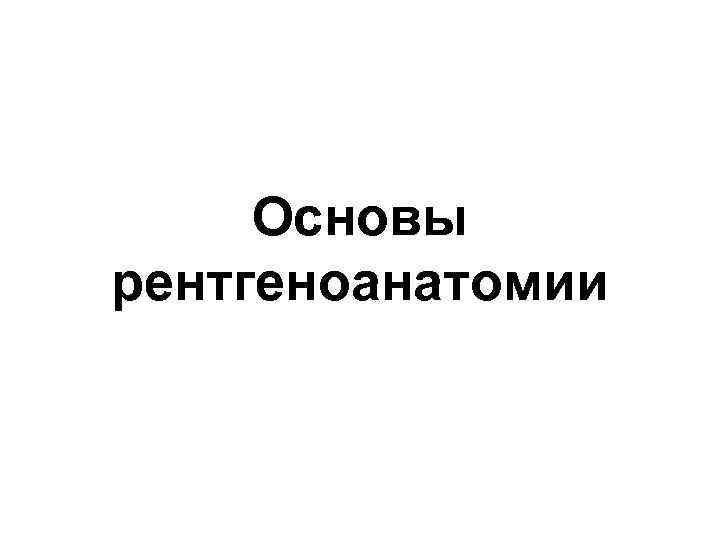 Основы рентгеноанатомии 