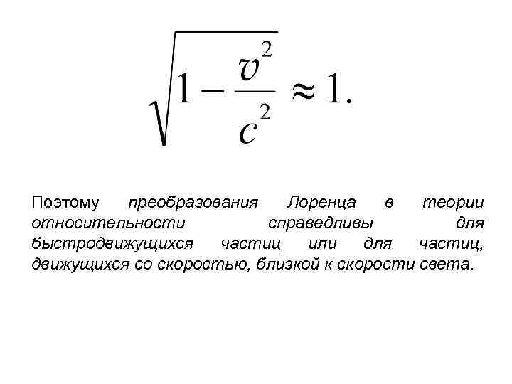 Поэтому преобразования Лоренца в теории относительности справедливы для быстродвижущихся частиц или для частиц, движущихся