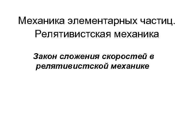 Механика элементарных частиц. Релятивистская механика Закон сложения скоростей в релятивистской механике 