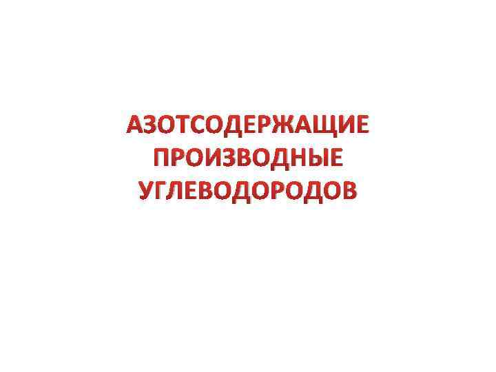 АЗОТСОДЕРЖАЩИЕ ПРОИЗВОДНЫЕ УГЛЕВОДОРОДОВ 