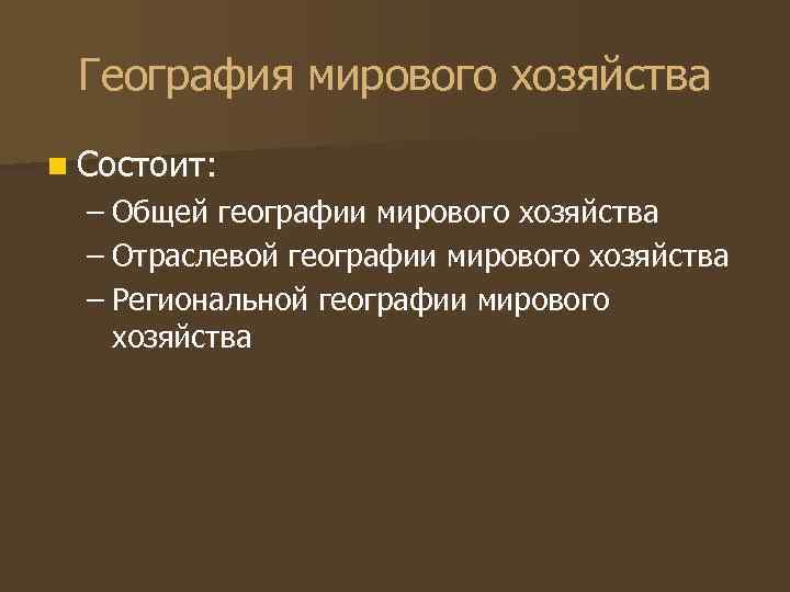 География мирового хозяйства n Состоит: – Общей географии мирового хозяйства – Отраслевой географии мирового