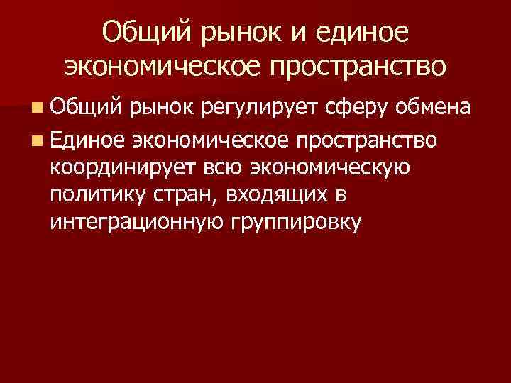 Общий рынок и единое экономическое пространство n Общий рынок регулирует сферу обмена n Единое