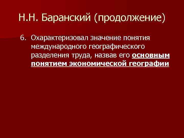 Н. Н. Баранский (продолжение) 6. Охарактеризовал значение понятия международного географического разделения труда, назвав его