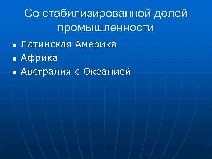 Со стабилизированной долей промышленности n n n Латинская Америка Африка Австралия с Океанией 