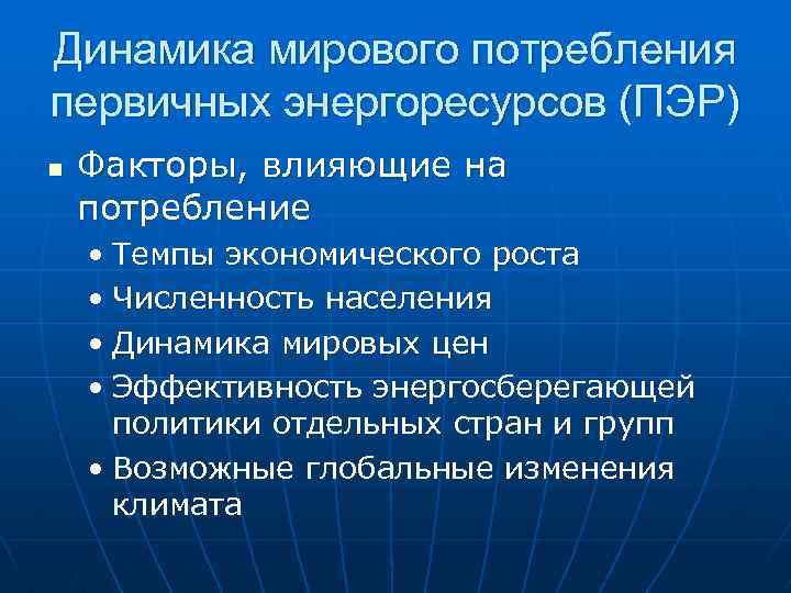Динамика мирового потребления первичных энергоресурсов (ПЭР) n Факторы, влияющие на потребление • Темпы экономического
