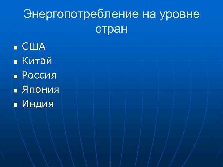 Энергопотребление на уровне стран n n n США Китай Россия Япония Индия 