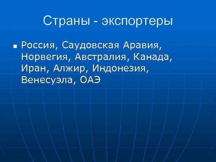 Страны - экспортеры n Россия, Саудовская Аравия, Норвегия, Австралия, Канада, Иран, Алжир, Индонезия, Венесуэла,