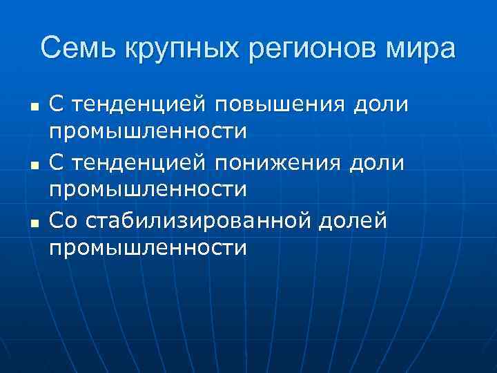 Семь крупных регионов мира n n n С тенденцией повышения доли промышленности С тенденцией