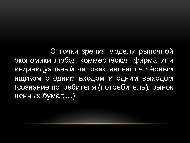 С точки зрения модели рыночной экономики любая коммерческая фирма или индивидуальный человек являются чёрным