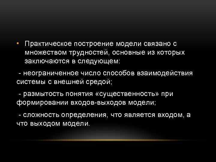  • Практическое построение модели связано с множеством трудностей, основные из которых заключаются в