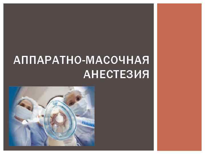 АППАРАТНО-МАСОЧНАЯ АНЕСТЕЗИЯ 