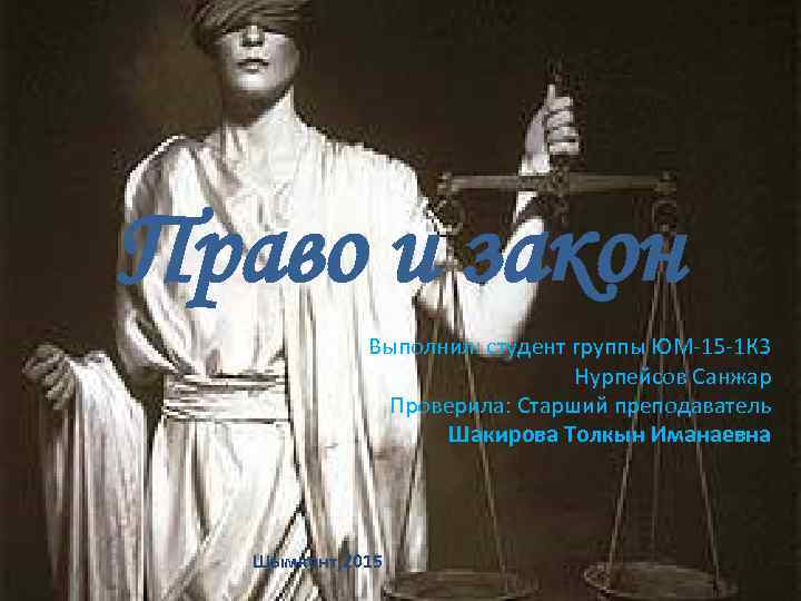 Право и закон Выполнил: студент группы ЮМ-15 -1 К 3 Нурпейсов Санжар Проверила: Старший