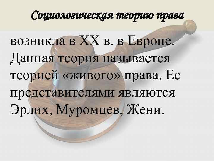 Социологическая теорию права возникла в XX в. в Европе. Данная теория называется теорией «живого»