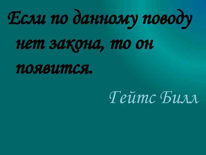 Если по данному поводу нет закона, то он появится. Гейтс Билл 