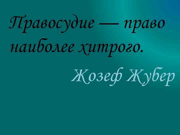 Правосудие — право наиболее хитрого. Жозеф Жубер 