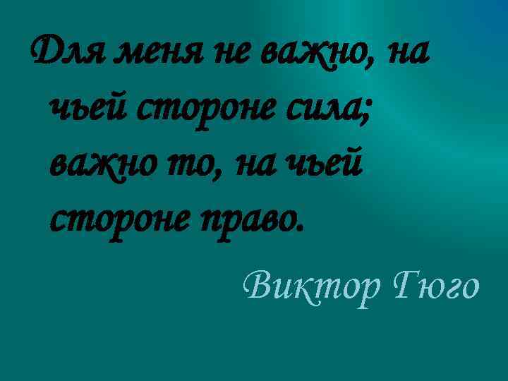 Для меня не важно, на чьей стороне сила; важно то, на чьей стороне право.