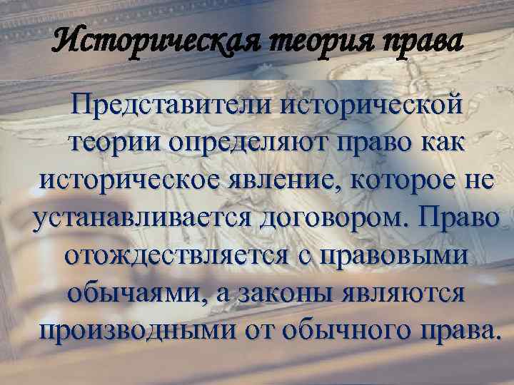 Историческая теория права Представители исторической теории определяют право как историческое явление, которое не устанавливается