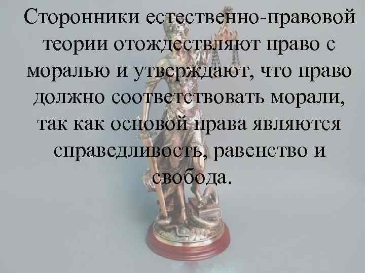 Сторонники естественно-правовой теории отождествляют право с моралью и утверждают, что право должно соответствовать морали,