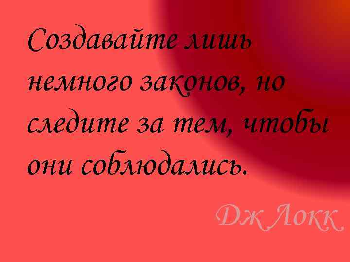 Создавайте лишь немного законов, но следите за тем, чтобы они соблюдались. Дж Локк 