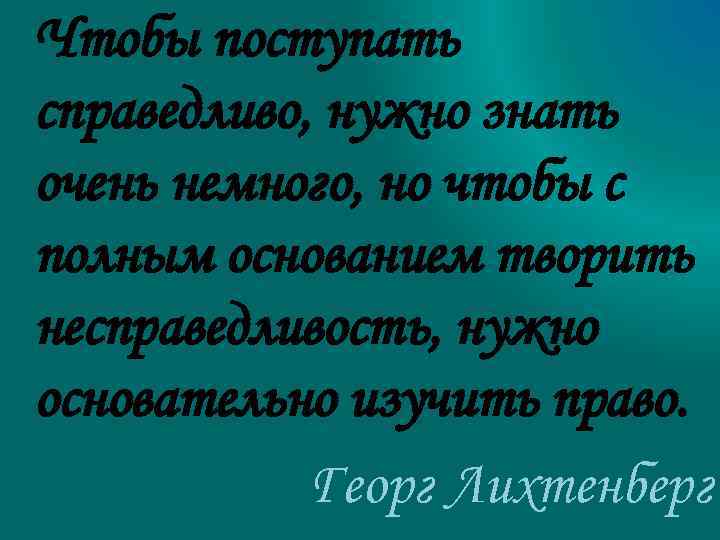Чтобы поступать справедливо, нужно знать очень немного, но чтобы с полным основанием творить несправедливость,
