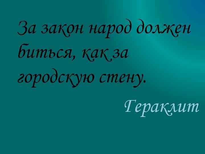 За закон народ должен биться, как за городскую стену. Гераклит 