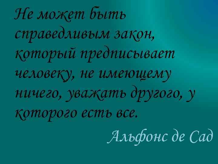 Не может быть справедливым закон, который предписывает человеку, не имеющему ничего, уважать другого, у