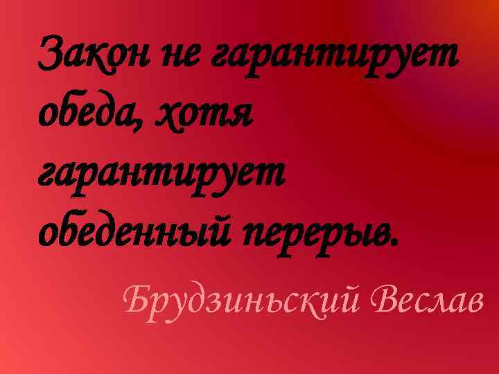 Закон не гарантирует обеда, хотя гарантирует обеденный перерыв. Брудзиньский Веслав 