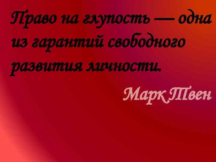 Право на глупость — одна из гарантий свободного развития личности. Марк Твен 