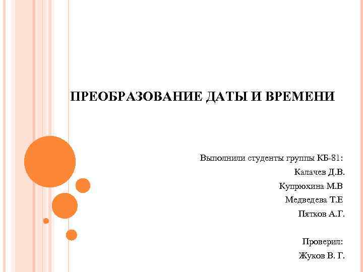 ПРЕОБРАЗОВАНИЕ ДАТЫ И ВРЕМЕНИ Выполнили студенты группы КБ-81: Калачев Д. В. Купрюхина М. В