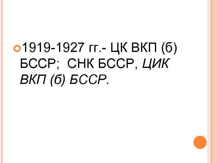  1919 -1927 гг. - ЦК ВКП (б) БССР; СНК БССР, ЦИК ВКП (б)