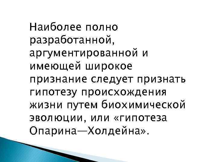 Наиболее полно разработанной, аргументированной и имеющей широкое признание следует признать гипотезу происхождения жизни путем