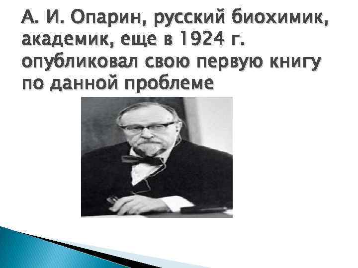 А. И. Опарин, русский биохимик, академик, еще в 1924 г. опубликовал свою первую книгу