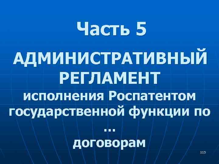 Часть 5 АДМИНИСТРАТИВНЫЙ РЕГЛАМЕНТ исполнения Роспатентом государственной функции по … договорам 113 