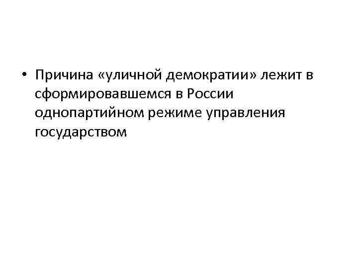  • Причина «уличной демократии» лежит в сформировавшемся в России однопартийном режиме управления государством