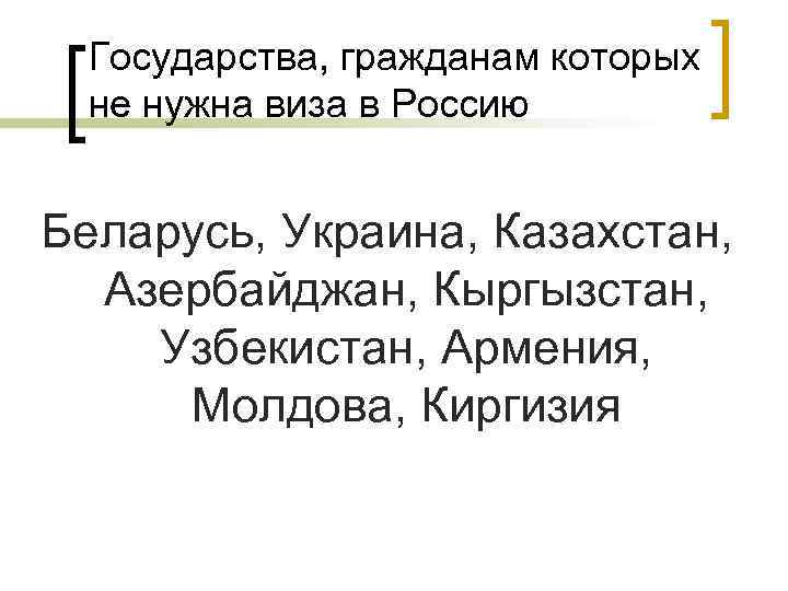 Государства, гражданам которых не нужна виза в Россию Беларусь, Украина, Казахстан, Азербайджан, Кыргызстан, Узбекистан,