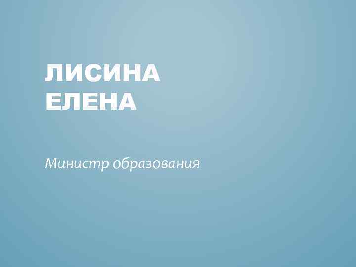 ЛИСИНА ЕЛЕНА Министр образования 