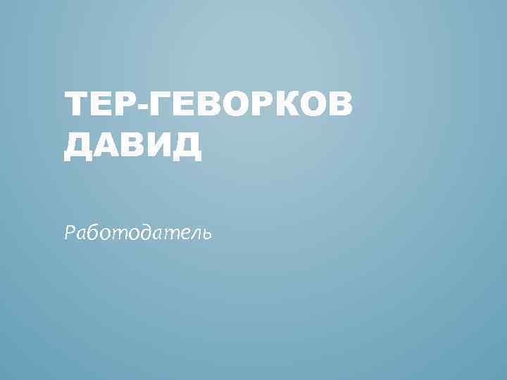 ТЕР-ГЕВОРКОВ ДАВИД Работодатель 