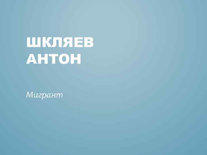 ШКЛЯЕВ АНТОН Мигрант 