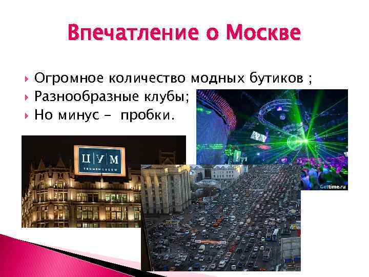 Впечатление о Москве Огромное количество модных бутиков ; Разнообразные клубы; Но минус - пробки.