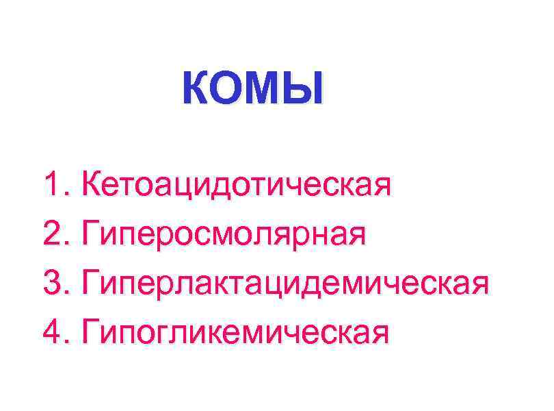 КОМЫ 1. Кетоацидотическая 2. Гиперосмолярная 3. Гиперлактацидемическая 4. Гипогликемическая 