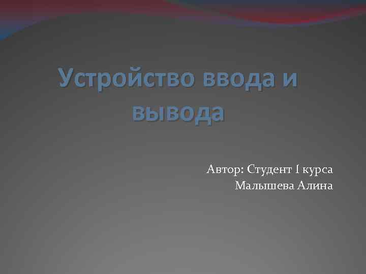Устройство ввода и вывода Автор: Студент I курса Малышева Алина 