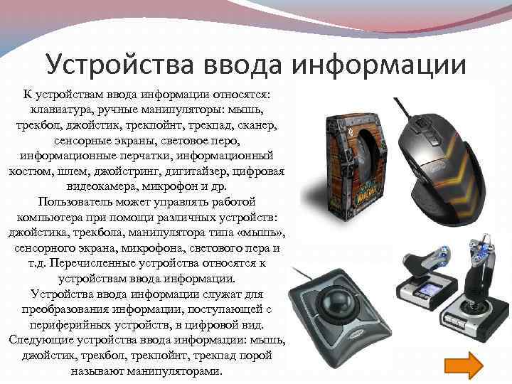Устройства ввода информации К устройствам ввода информации относятся: клавиатура, ручные манипуляторы: мышь, трекбол, джойстик,