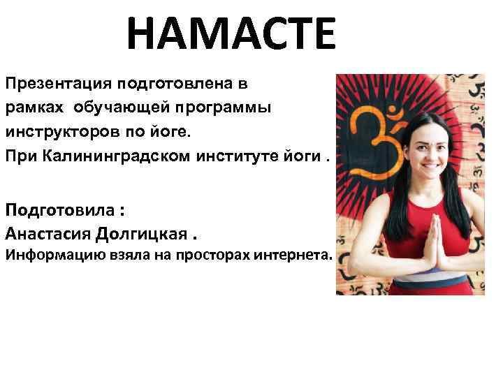 НАМАСТЕ Презентация подготовлена в рамках обучающей программы инструкторов по йоге. При Калининградском институте йоги.